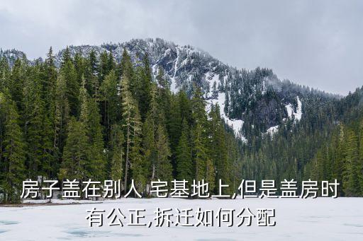 用親戚的宅基地建房怎么賠償,在別人宅基地上建房拆遷如何賠償