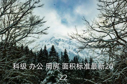 科級 辦公 用房 面積標(biāo)準(zhǔn)最新2022