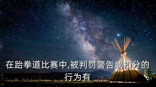 在跆拳道比賽中,被判罰警告或扣分的行為有