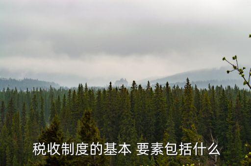  稅收制度的基本 要素包括什么