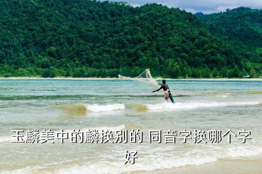 玉麟美中的麟換別的 同音字換哪個字好