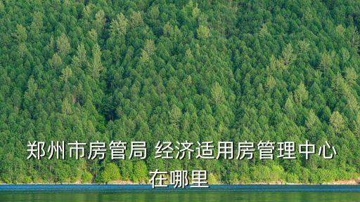  鄭州市房管局 經(jīng)濟(jì)適用房管理中心在哪里