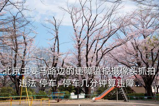 北京主要馬路邊的違障監(jiān)控?cái)z像頭抓拍違法 停車(chē), 停車(chē)幾分鐘算違障...