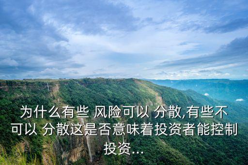 為什么有些 風(fēng)險(xiǎn)可以 分散,有些不可以 分散這是否意味著投資者能控制投資...