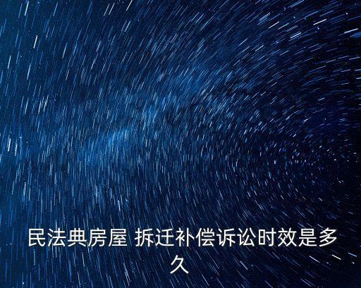  民法典房屋 拆遷補(bǔ)償訴訟時效是多久