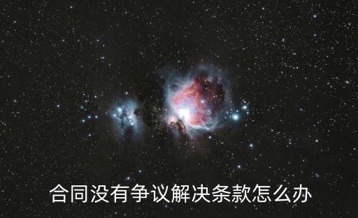  合同沒(méi)有爭(zhēng)議解決條款怎么辦