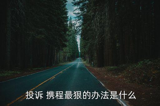  投訴 攜程最狠的辦法是什么