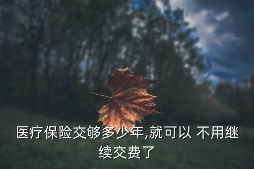 醫(yī)保交多少年就不用交了,女性職工醫(yī)保交多少年就不用交了