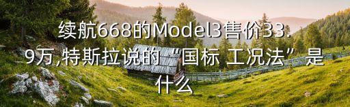 續(xù)航668的Model3售價(jià)33.9萬,特斯拉說的“國標(biāo) 工況法”是什么
