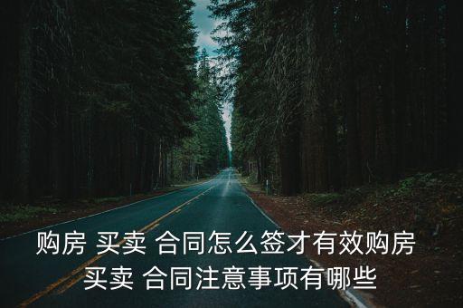 購房 買賣 合同怎么簽才有效購房 買賣 合同注意事項有哪些