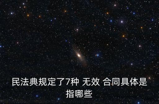民法典規(guī)定了7種 無效 合同具體是指哪些