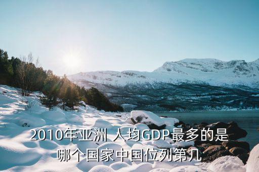 2010年亞洲 人均GDP最多的是哪個國家中國位列第幾