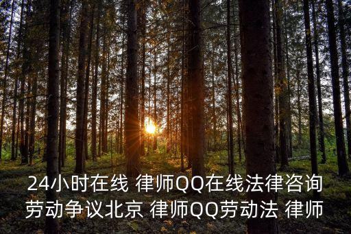 24小時(shí)在線 律師QQ在線法律咨詢勞動(dòng)爭(zhēng)議北京 律師QQ勞動(dòng)法 律師