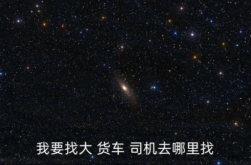 我要找大 貨車 司機去哪里找
