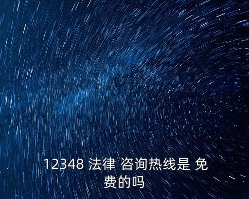  12348 法律 咨詢熱線是 免費(fèi)的嗎