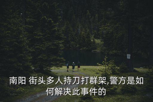 南陽(yáng) 街頭多人持刀打群架,警方是如何解決此事件的