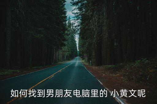如何找到男朋友電腦里的 小黃文呢