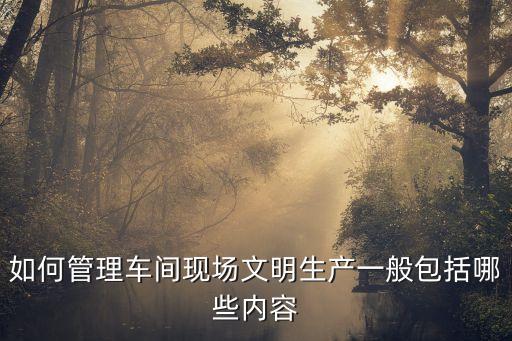 如何管理車間現(xiàn)場(chǎng)文明生產(chǎn)一般包括哪些內(nèi)容