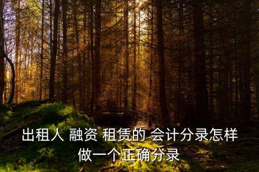 出租人 融資 租賃的 會計(jì)分錄怎樣做一個正確分錄