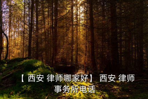 【 西安 律師哪家好】 西安 律師 事務(wù)所電話