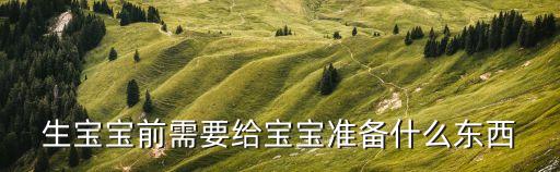 生孩子要準備什么,大同一醫(yī)院生孩子要準備什么