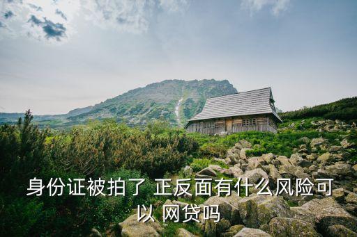  身份證被拍了 正反面有什么風(fēng)險可以 網(wǎng)貸嗎