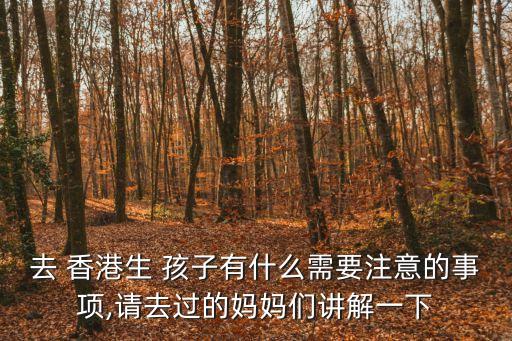 去 香港生 孩子有什么需要注意的事項(xiàng),請(qǐng)去過(guò)的媽媽們講解一下