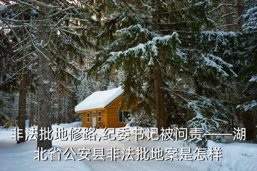 非法批地修路,紀(jì)委書記被問責(zé)——湖北省公安縣非法批地案是怎樣