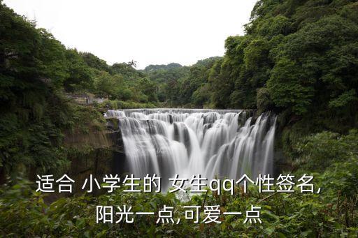 適合 小學(xué)生的 女生qq個(gè)性簽名,陽光一點(diǎn),可愛一點(diǎn)