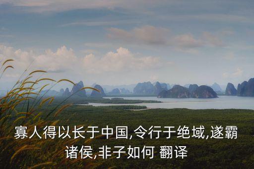 寡人得以長(zhǎng)于中國(guó),令行于絕域,遂霸諸侯,非子如何 翻譯