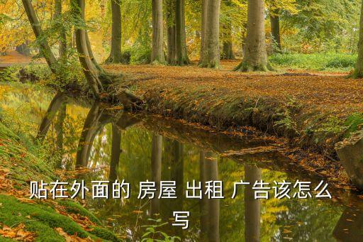 房屋出租廣告怎么寫,獨院房屋出租廣告怎么寫