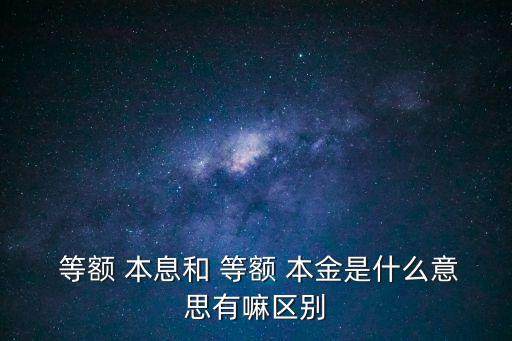  等額 本息和 等額 本金是什么意思有嘛區(qū)別