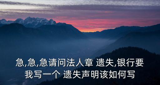 急,急,急請(qǐng)問法人章 遺失,銀行要我寫一個(gè) 遺失聲明該如何寫