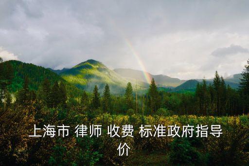  上海市 律師 收費(fèi) 標(biāo)準(zhǔn)政府指導(dǎo)價(jià)