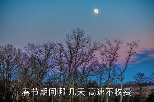過年高速免費(fèi)幾天,2022過年高速免費(fèi)幾天