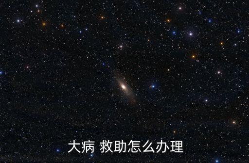  大病 救助怎么辦理