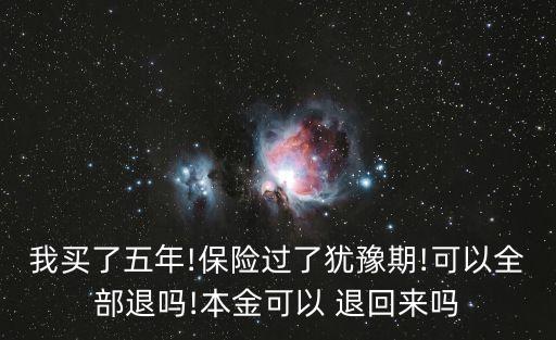我買了五年!保險(xiǎn)過(guò)了猶豫期!可以全部退嗎!本金可以 退回來(lái)嗎