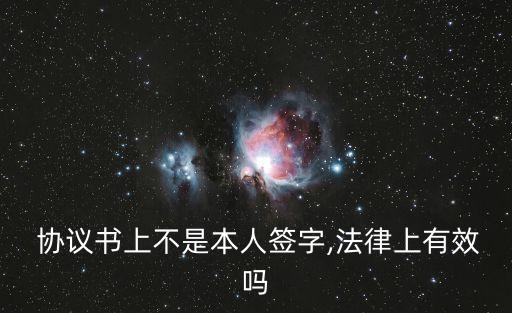  協(xié)議書上不是本人簽字,法律上有效嗎