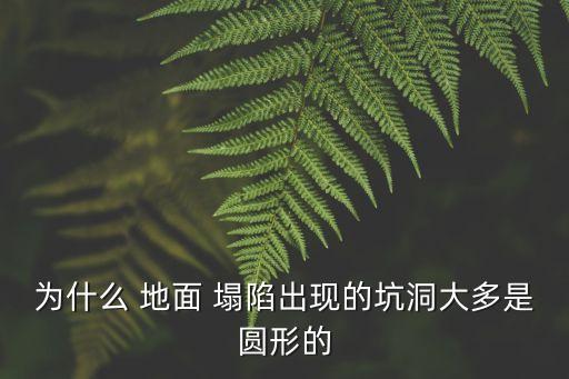 為什么 地面 塌陷出現(xiàn)的坑洞大多是圓形的