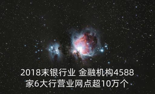 2018末銀行業(yè) 金融機(jī)構(gòu)4588家6大行營(yíng)業(yè)網(wǎng)點(diǎn)超10萬(wàn)個(gè)