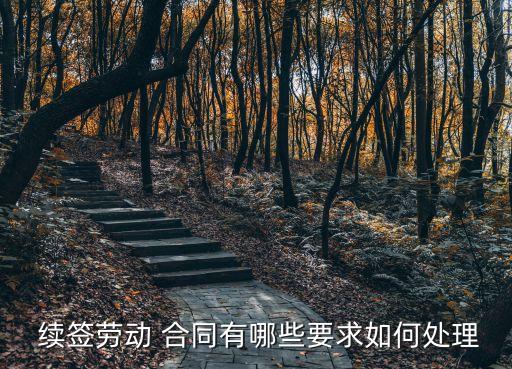  續(xù)簽勞動(dòng) 合同有哪些要求如何處理