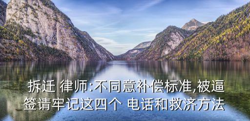  拆遷 律師:不同意補(bǔ)償標(biāo)準(zhǔn),被逼簽請牢記這四個 電話和救濟(jì)方法