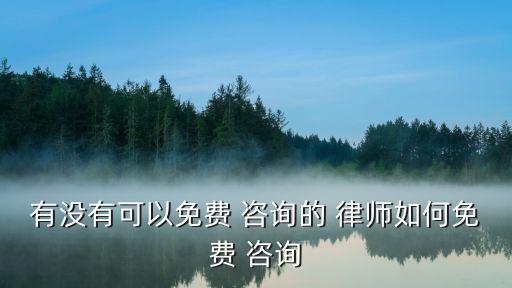 有沒(méi)有可以免費(fèi) 咨詢的 律師如何免費(fèi) 咨詢
