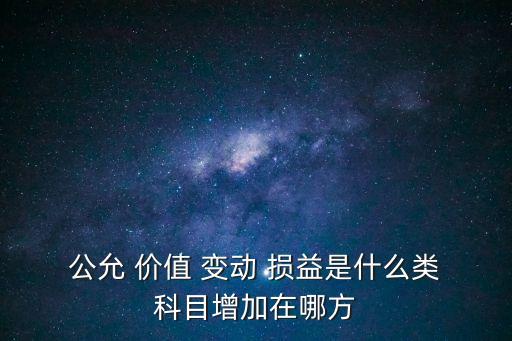 公允價值變動損益屬于什么科目,投資收益屬于什么科目