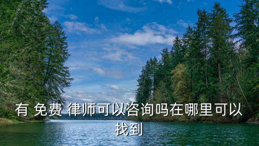 有 免費(fèi) 律師可以咨詢嗎在哪里可以找到
