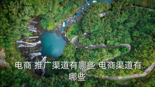  電商 推廣渠道有哪些 電商渠道有哪些