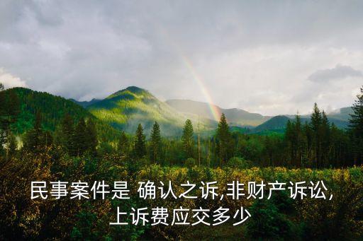 民事案件是 確認(rèn)之訴,非財(cái)產(chǎn)訴訟,上訴費(fèi)應(yīng)交多少