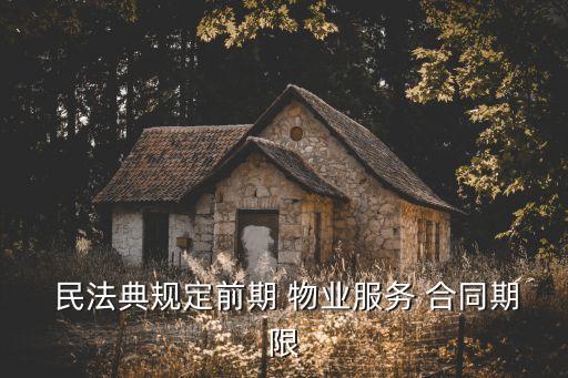  民法典規(guī)定前期 物業(yè)服務(wù) 合同期限
