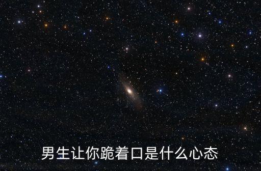 男生讓你跪著口是什么心態(tài)