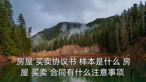  房屋 買賣協(xié)議書 樣本是什么 房屋 買賣 合同有什么注意事項(xiàng)